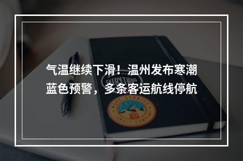 气温继续下滑！温州发布寒潮蓝色预警，多条客运航线停航