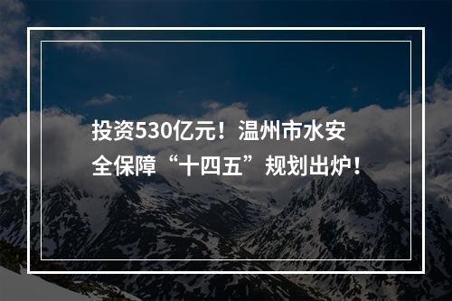 投资530亿元！温州市水安全保障“十四五”规划出炉！