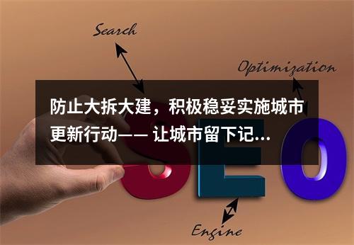 防止大拆大建，积极稳妥实施城市更新行动—— 让城市留下记忆 让居民记住乡愁