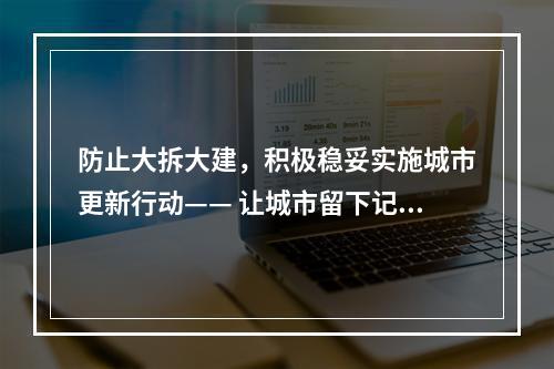 防止大拆大建，积极稳妥实施城市更新行动—— 让城市留下记忆 让居民记住乡愁