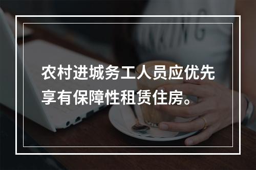 农村进城务工人员应优先享有保障性租赁住房。