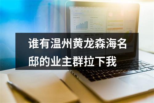 谁有温州黄龙森海名邸的业主群拉下我