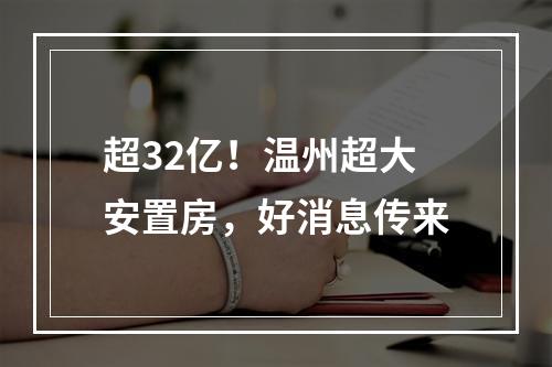 超32亿！温州超大安置房，好消息传来