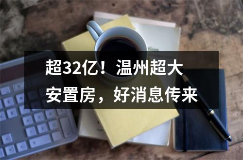 超32亿！温州超大安置房，好消息传来