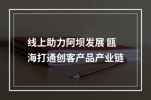 线上助力阿坝发展 瓯海打通创客产品产业链