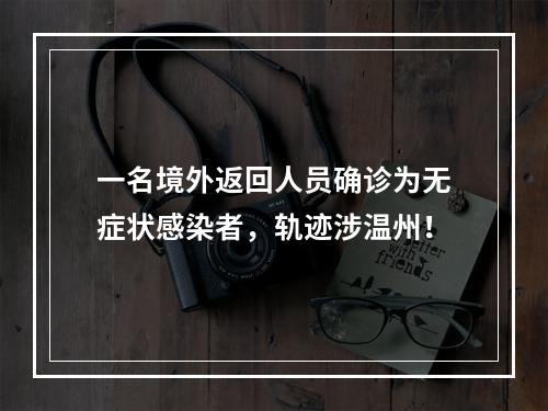 一名境外返回人员确诊为无症状感染者，轨迹涉温州！