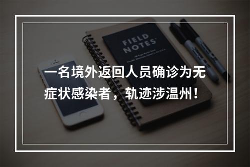 一名境外返回人员确诊为无症状感染者，轨迹涉温州！