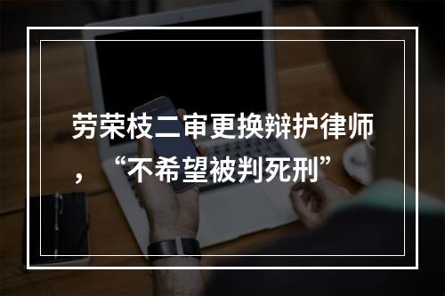 劳荣枝二审更换辩护律师，“不希望被判死刑”