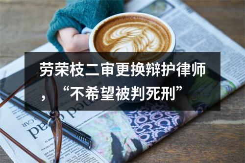 劳荣枝二审更换辩护律师，“不希望被判死刑”