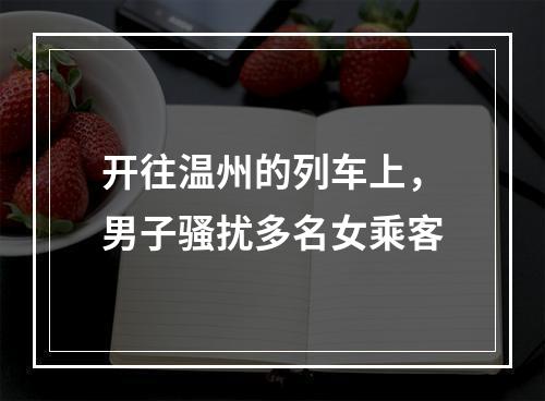开往温州的列车上，男子骚扰多名女乘客