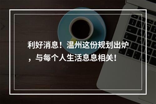 利好消息！温州这份规划出炉，与每个人生活息息相关！