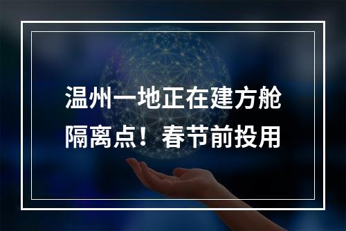 温州一地正在建方舱隔离点！春节前投用