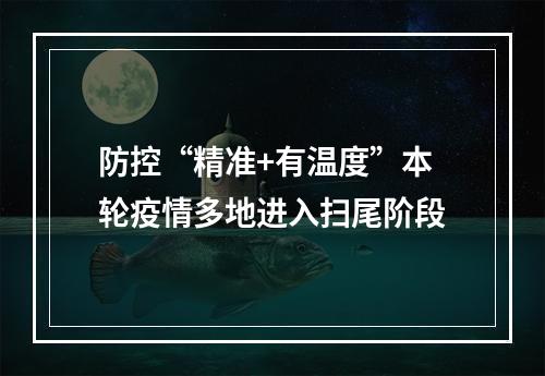 防控“精准+有温度”本轮疫情多地进入扫尾阶段
