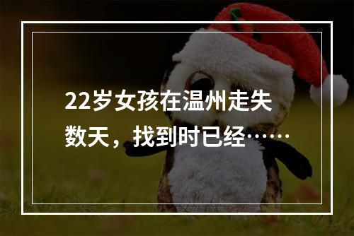 22岁女孩在温州走失数天，找到时已经……