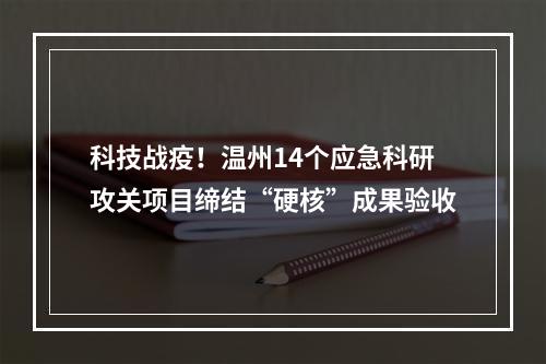 科技战疫！温州14个应急科研攻关项目缔结“硬核”成果验收