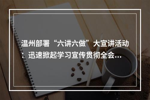 温州部署“六讲六做”大宣讲活动：迅速掀起学习宣传贯彻全会精神热潮