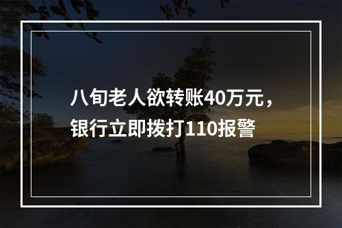 八旬老人欲转账40万元，银行立即拨打110报警
