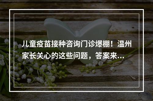 儿童疫苗接种咨询门诊爆棚！温州家长关心的这些问题，答案来了