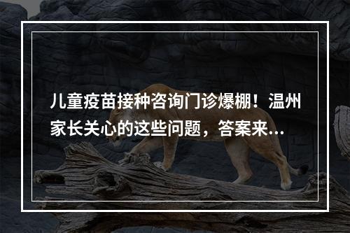 儿童疫苗接种咨询门诊爆棚！温州家长关心的这些问题，答案来了