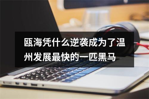 瓯海凭什么逆袭成为了温州发展最快的一匹黑马