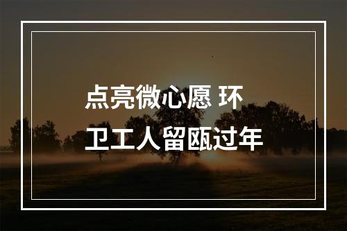 点亮微心愿 环卫工人留瓯过年
