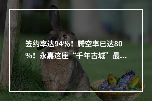 签约率达94％！腾空率已达80%！永嘉这座“千年古城”最新进展来了！