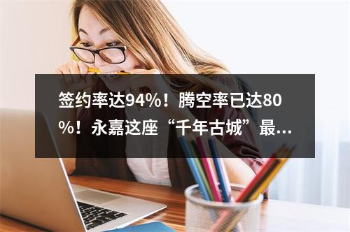 签约率达94％！腾空率已达80%！永嘉这座“千年古城”最新进展来了！