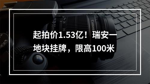 起拍价1.53亿！瑞安一地块挂牌，限高100米
