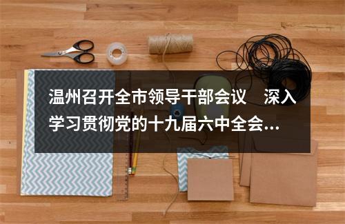 温州召开全市领导干部会议　深入学习贯彻党的十九届六中全会精神