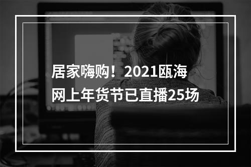 居家嗨购！2021瓯海网上年货节已直播25场