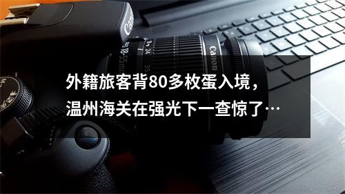 外籍旅客背80多枚蛋入境，温州海关在强光下一查惊了…