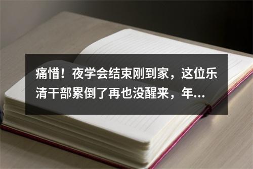 痛惜！夜学会结束刚到家，这位乐清干部累倒了再也没醒来，年仅47岁