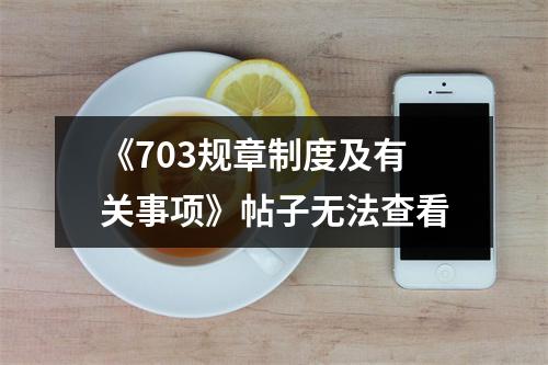 《703规章制度及有关事项》帖子无法查看