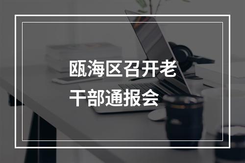 瓯海区召开老干部通报会