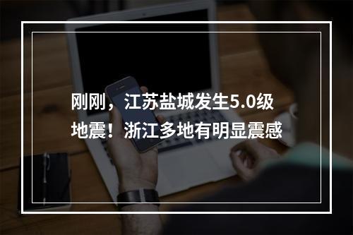 刚刚，江苏盐城发生5.0级地震！浙江多地有明显震感