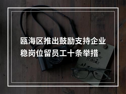 瓯海区推出鼓励支持企业稳岗位留员工十条举措