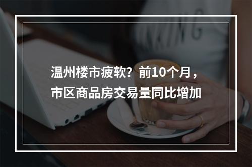 温州楼市疲软？前10个月，市区商品房交易量同比增加