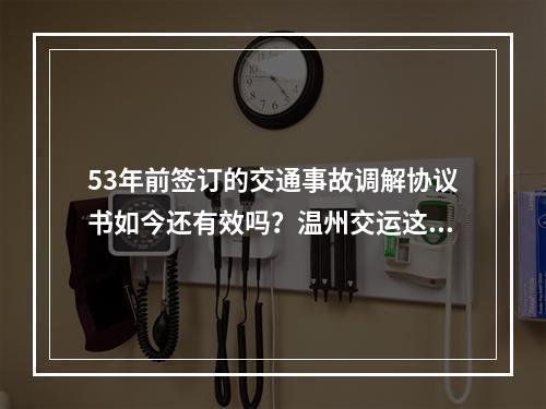 53年前签订的交通事故调解协议书如今还有效吗？温州交运这样表示……