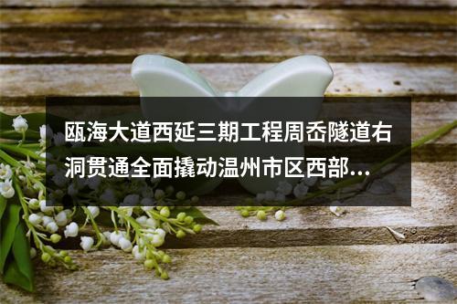 瓯海大道西延三期工程周岙隧道右洞贯通全面撬动温州市区西部开发交通大动脉