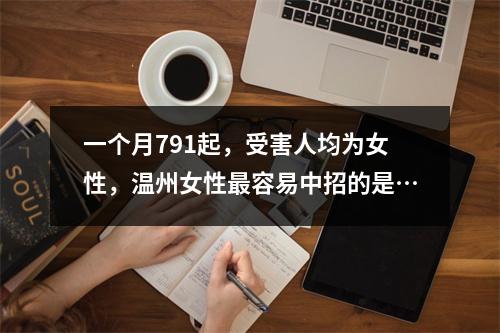 一个月791起，受害人均为女性，温州女性最容易中招的是…