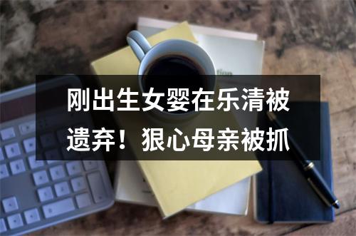 刚出生女婴在乐清被遗弃！狠心母亲被抓