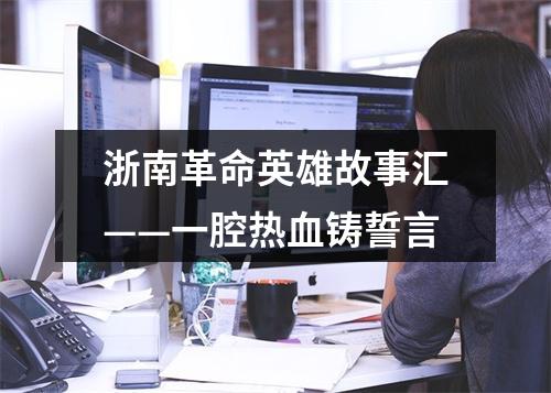 浙南革命英雄故事汇——一腔热血铸誓言