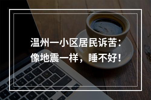 温州一小区居民诉苦：像地震一样，睡不好！