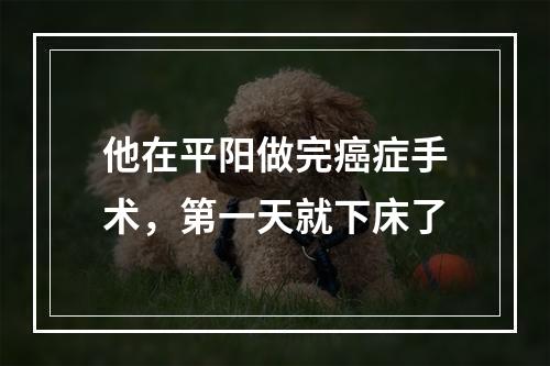 他在平阳做完癌症手术，第一天就下床了