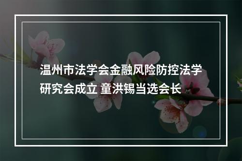 温州市法学会金融风险防控法学研究会成立 童洪锡当选会长
