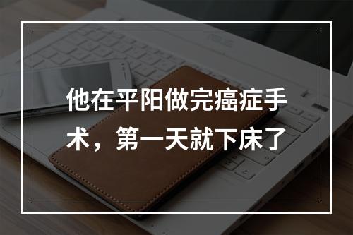 他在平阳做完癌症手术，第一天就下床了
