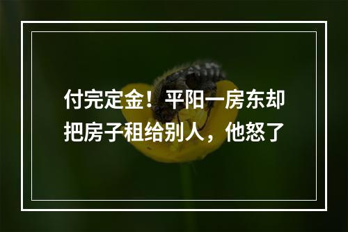 付完定金！平阳一房东却把房子租给别人，他怒了