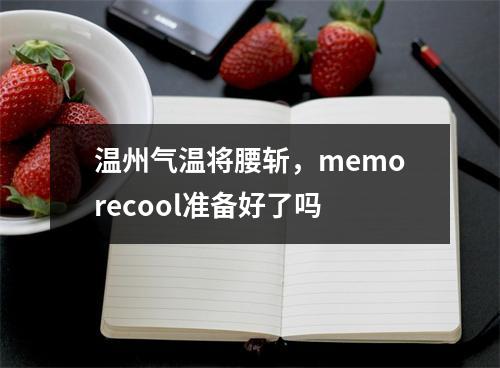 温州气温将腰斩，memorecool准备好了吗