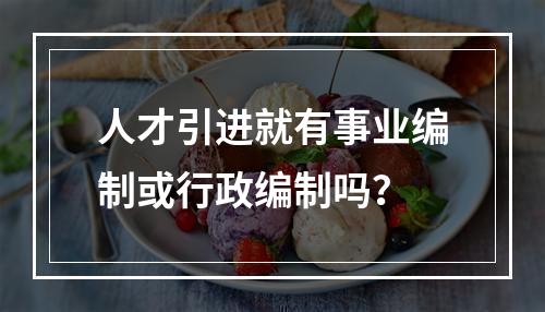 人才引进就有事业编制或行政编制吗？