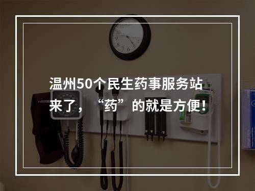 温州50个民生药事服务站来了，“药”的就是方便！